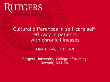 Cultural differences in self-care self- efficacy in patients with chronic illnesses Elise L. Lev, Ed.D., RN Rutgers University, College of Nursing, Newark,