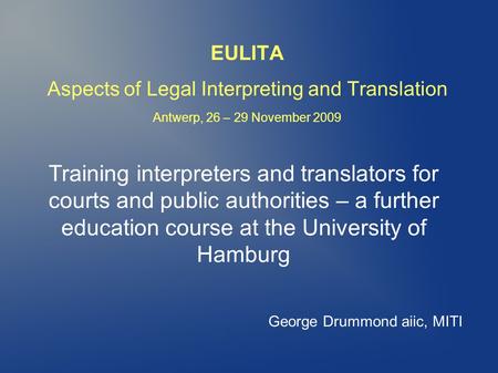 EULITA Aspects of Legal Interpreting and Translation Antwerp, 26 – 29 November 2009 Training interpreters and translators for courts and public authorities.