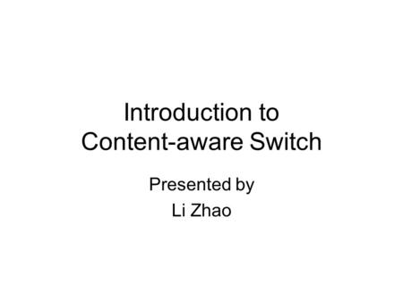 Introduction to Content-aware Switch Presented by Li Zhao.