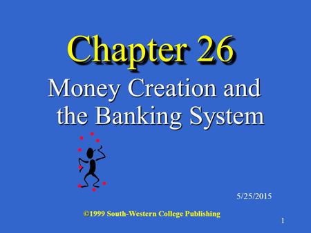 1 Chapter 26 Money Creation and the Banking System 5/25/2015 © ©1999 South-Western College Publishing.