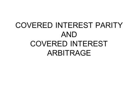 COVERED INTEREST PARITY AND COVERED INTEREST ARBITRAGE.