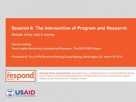 Session II: The Intersection of Program and Research Results of the User’s Survey Hannah Searing Team Leader, Monitoring, Evaluation and Research, The.