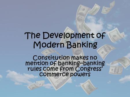 The Development of Modern Banking Constitution makes no mention of banking--banking rules come from Congress’ commerce powers.