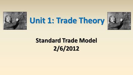 Unit 1: Trade Theory Standard Trade Model 2/6/2012.