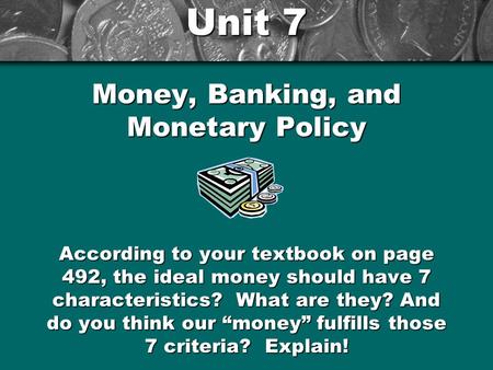 Unit 7 Money, Banking, and Monetary Policy According to your textbook on page 492, the ideal money should have 7 characteristics? What are they? And do.
