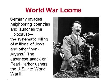World War Looms Germany invades neighboring countries and launches the Holocaust— the systematic killing of millions of Jews and other “non- Aryans.” The.