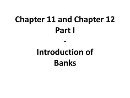 Chapter 11 and Chapter 12 Part I - Introduction of Banks.