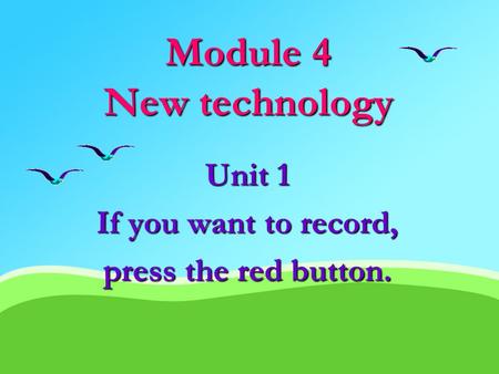Module 4 New technology Unit 1 If you want to record, press the red button.