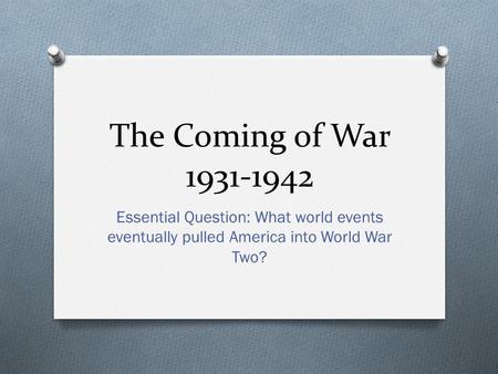 The Coming of War 1931-1942 Essential Question: What world events eventually pulled America into World War Two?