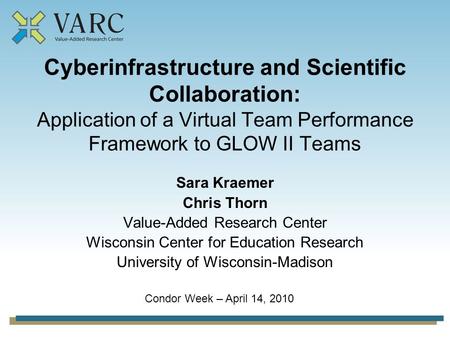 Cyberinfrastructure and Scientific Collaboration: Application of a Virtual Team Performance Framework to GLOW II Teams Sara Kraemer Chris Thorn Value-Added.