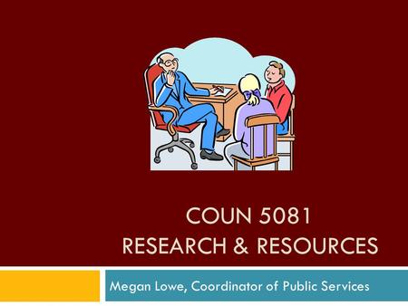COUN 5081 RESEARCH & RESOURCES Megan Lowe, Coordinator of Public Services.