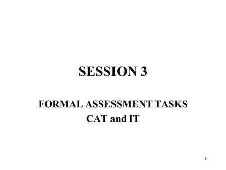 1 SESSION 3 FORMAL ASSESSMENT TASKS CAT and IT. 2 3.1 FORMS OF ASSESSMENT.