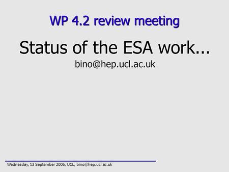 WP 4.2 review meeting Status of the ESA work... Wednesday, 13 September 2006, UCL,
