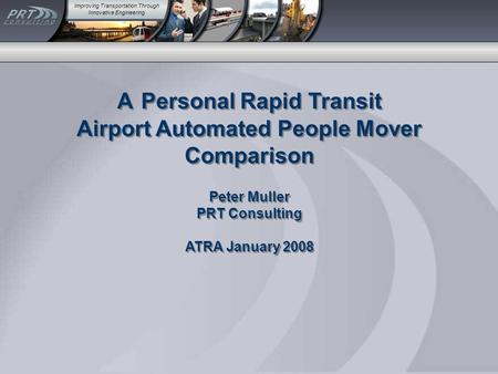 Improving Transportation Through Innovative Engineering A Personal Rapid Transit Airport Automated People Mover Comparison Peter Muller PRT Consulting.