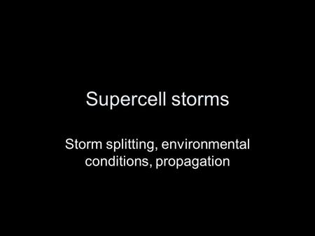 Supercell storms Storm splitting, environmental conditions, propagation.