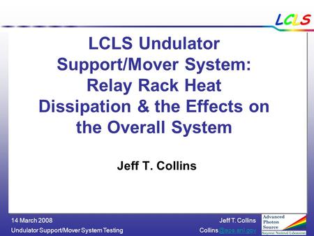Jeff T. Collins Undulator Support/Mover System 14 March 2008 LCLSLCLSLCLSLCLS LCLS Undulator Support/Mover System: