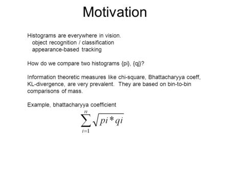Motivation Histograms are everywhere in vision. object recognition / classification appearance-based tracking How do we compare two histograms {pi}, {qj}?