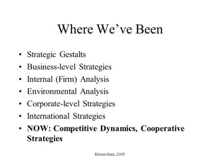 Kernochan, 2005 Where We’ve Been Strategic Gestalts Business-level Strategies Internal (Firm) Analysis Environmental Analysis Corporate-level Strategies.