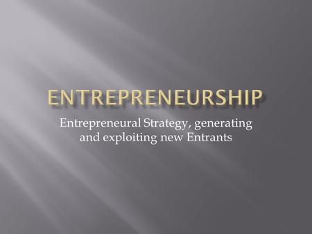 Entrepreneural Strategy, generating and exploiting new Entrants