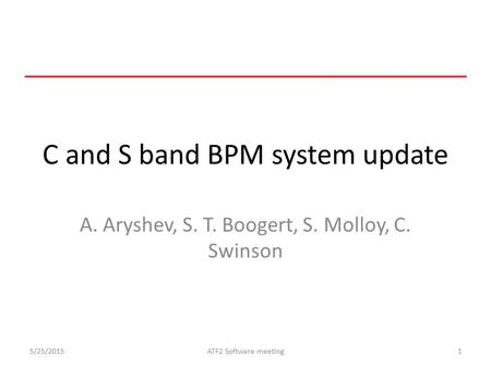 C and S band BPM system update A. Aryshev, S. T. Boogert, S. Molloy, C. Swinson 5/25/20151ATF2 Software meeting.