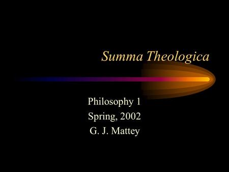 Summa Theologica Philosophy 1 Spring, 2002 G. J. Mattey.