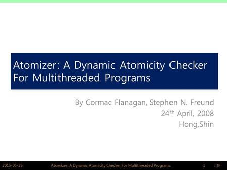/ PSWLAB Atomizer: A Dynamic Atomicity Checker For Multithreaded Programs By Cormac Flanagan, Stephen N. Freund 24 th April, 2008 Hong,Shin.
