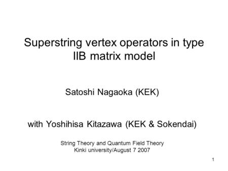 1 Superstring vertex operators in type IIB matrix model Satoshi Nagaoka (KEK) with Yoshihisa Kitazawa (KEK & Sokendai) String Theory and Quantum Field.