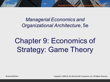 Managerial Economics and Organizational Architecture, 5e Chapter 9: Economics of Strategy: Game Theory McGraw-Hill/Irwin Copyright © 2009 by The McGraw-Hill.