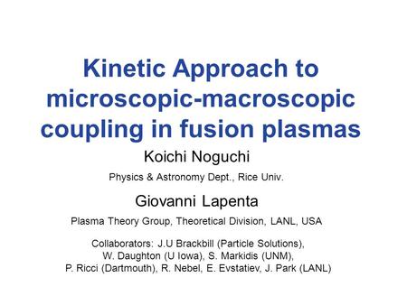 Kinetic Approach to microscopic-macroscopic coupling in fusion plasmas Koichi Noguchi Physics & Astronomy Dept., Rice Univ. Giovanni Lapenta Plasma Theory.