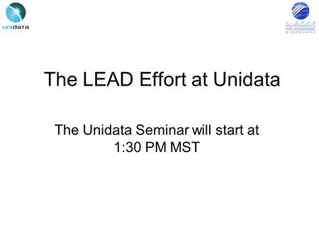 The LEAD Effort at Unidata The Unidata Seminar will start at 1:30 PM MST.