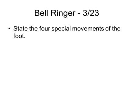 Bell Ringer - 3/23 State the four special movements of the foot.