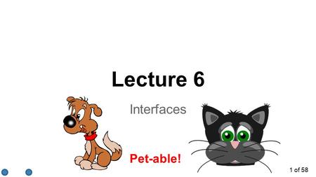 Pet-able! Lecture 6 Interfaces 1 of 58. Inheritance - Review (Part I) ●Review of Inheritance o a method of modeling similar capabilities among similar.