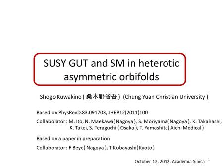 SUSY GUT and SM in heterotic asymmetric orbifolds Shogo Kuwakino ( 桑木野省吾 ) (Chung Yuan Christian University ) Collaborator : M. Ito, N. Maekawa( Nagoya.