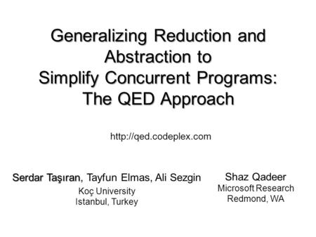 Generalizing Reduction and Abstraction to Simplify Concurrent Programs: The QED Approach Shaz Qadeer Microsoft Research Redmond, WA Serdar Taşıran Serdar.