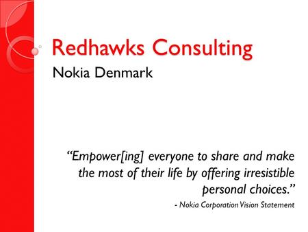 Redhawks Consulting Nokia Denmark “Empower[ing] everyone to share and make the most of their life by offering irresistible personal choices.” - Nokia Corporation.