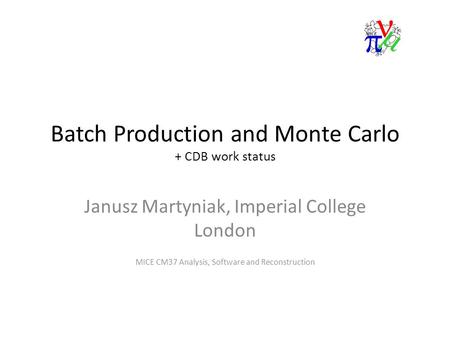 Batch Production and Monte Carlo + CDB work status Janusz Martyniak, Imperial College London MICE CM37 Analysis, Software and Reconstruction.