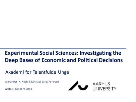 Experimental Social Sciences: Investigating the Deep Bases of Economic and Political Decisions Alexander K. Koch & Michael Bang Petersen Aarhus, October.
