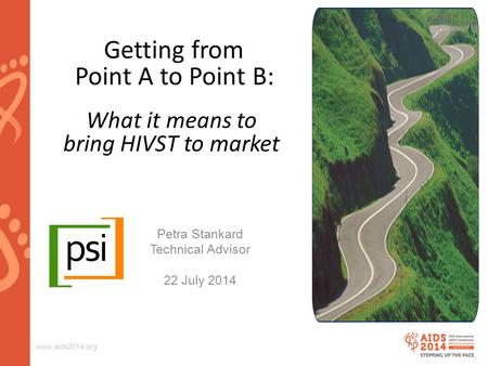 Www.aids2014.org Getting from Point A to Point B: What it means to bring HIVST to market Petra Stankard Technical Advisor 22 July 2014.