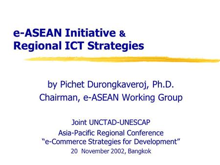 E-ASEAN Initiative & Regional ICT Strategies by Pichet Durongkaveroj, Ph.D. Chairman, e-ASEAN Working Group Joint UNCTAD-UNESCAP Asia-Pacific Regional.