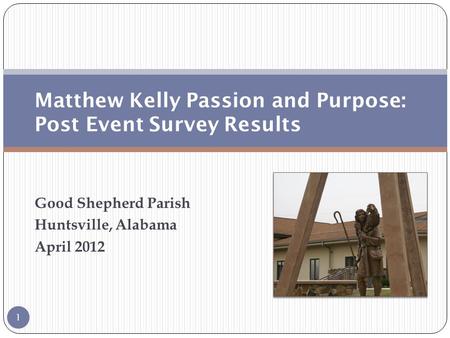 Good Shepherd Parish Huntsville, Alabama April 2012 Matthew Kelly Passion and Purpose: Post Event Survey Results 1.