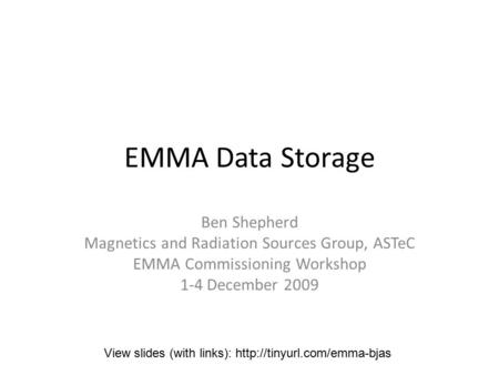 EMMA Data Storage Ben Shepherd Magnetics and Radiation Sources Group, ASTeC EMMA Commissioning Workshop 1-4 December 2009 View slides (with links):