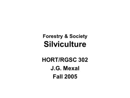 Forestry & Society Silviculture HORT/RGSC 302 J.G. Mexal Fall 2005.