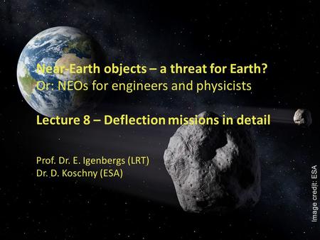 1 Near-Earth objects – a threat for Earth? Or: NEOs for engineers and physicists Lecture 8 – Deflection missions in detail Prof. Dr. E. Igenbergs (LRT)