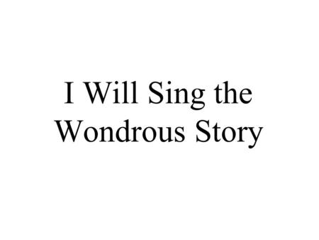 I Will Sing the Wondrous Story. I will sing the wondrous story of the Christ who died for me, how he left his home in glory for the cross of Calvary.