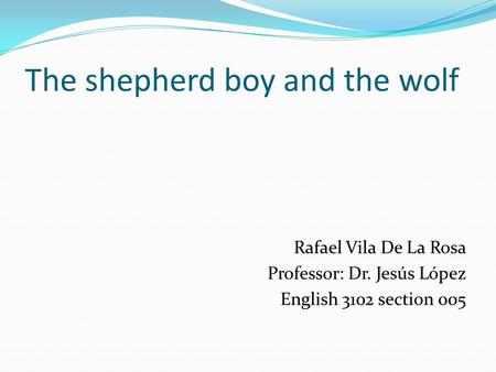The shepherd boy and the wolf Rafael Vila De La Rosa Professor: Dr. Jesús López English 3102 section 005.