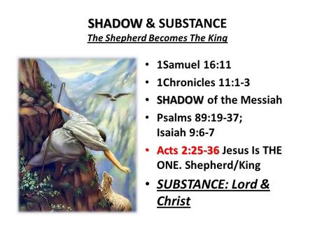 SHADOW SHADOW & SUBSTANCE The Shepherd Becomes The King 1Samuel 16:11 1Chronicles 11:1-3 SHADOW SHADOW of the Messiah Psalms 89:19-37; Isaiah 9:6-7 Acts.