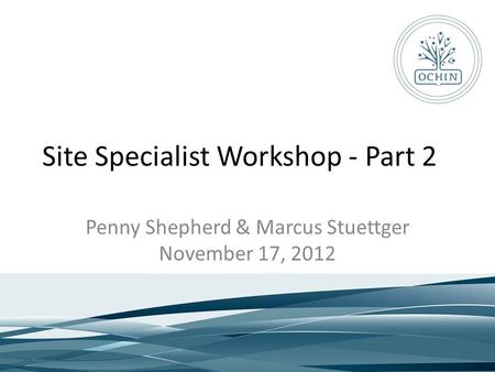 Site Specialist Workshop - Part 2 Penny Shepherd & Marcus Stuettger November 17, 2012.