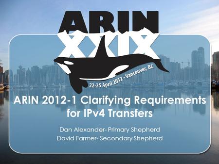 ARIN 2012-1 Clarifying Requirements for IPv4 Transfers Dan Alexander- Primary Shepherd David Farmer- Secondary Shepherd.
