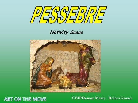 Nativity Scene CEIP Ramon Macip - Dolors Granés. What is the Pessebre (Nativity scene)? The representation of the Birth of Jesus (the 25 th of December).