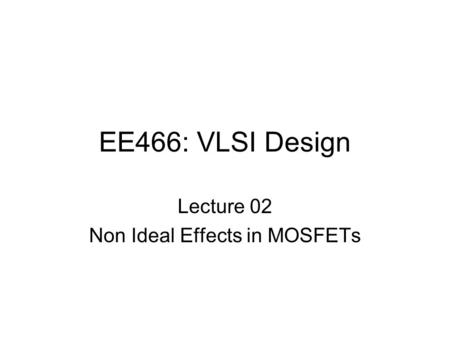 EE466: VLSI Design Lecture 02 Non Ideal Effects in MOSFETs.